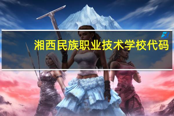 湘西民族职业技术学校代码