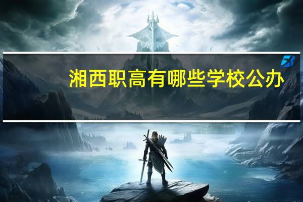 湘西职高有哪些学校公办
