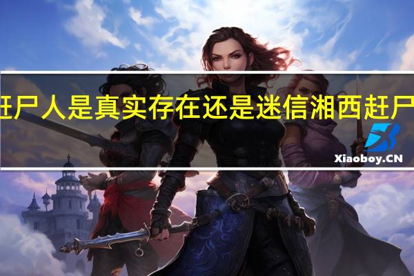 湘西赶尸人是真实存在还是迷信 湘西赶尸人真实照片