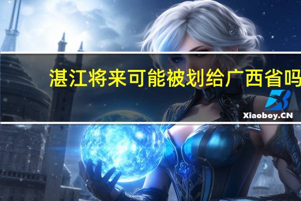 湛江将来可能被划给广西省吗