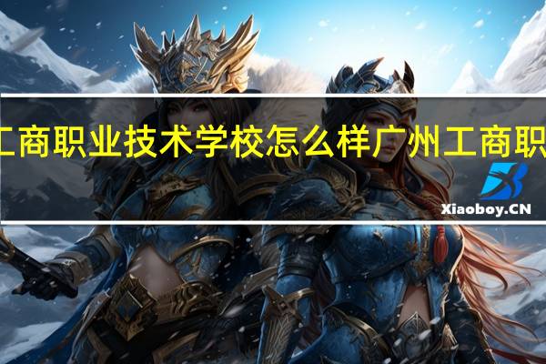 湛江工商职业技术学校怎么样 广州工商职业技术学院