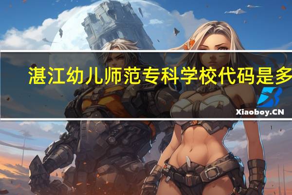 湛江幼儿师范专科学校代码是多少
