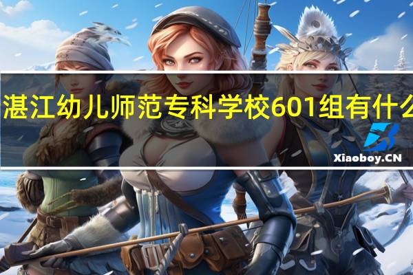 湛江幼儿师范专科学校601组有什么专业
