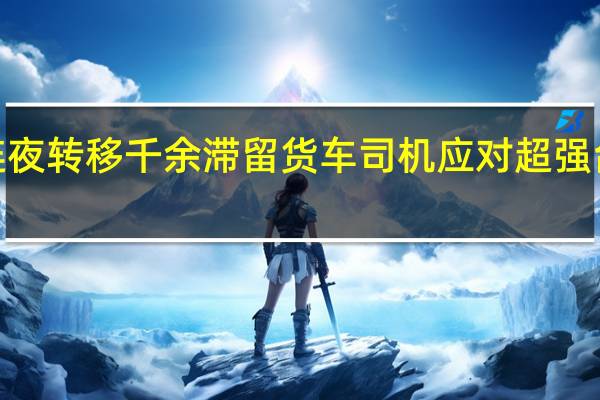 湛江徐闻连夜转移千余滞留货车司机 应对超强台风“摩羯”来袭
