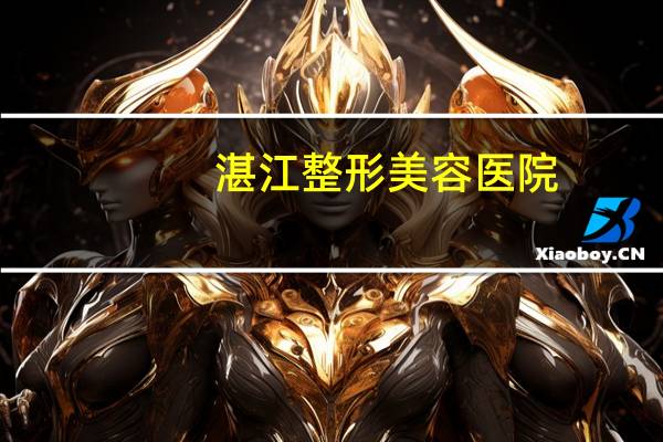 湛江整形美容医院，湛江较好的妇科医院有哪些