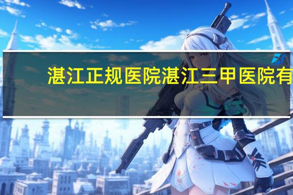 湛江正规医院 湛江三甲医院有哪几家