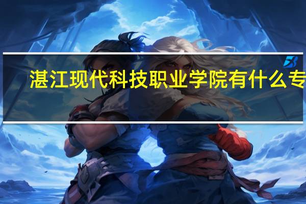 湛江现代科技职业学院有什么专业