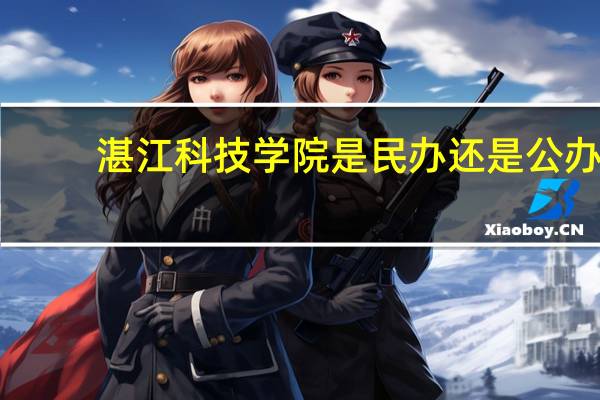 湛江科技学院是民办还是公办