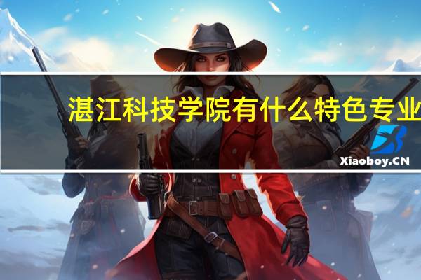 湛江科技学院有什么特色专业