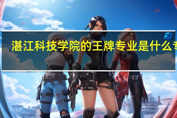 湛江科技学院的王牌专业是什么专业