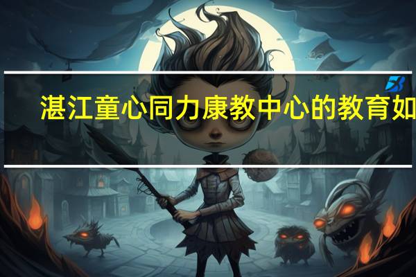 湛江童心同力康教中心的教育如何