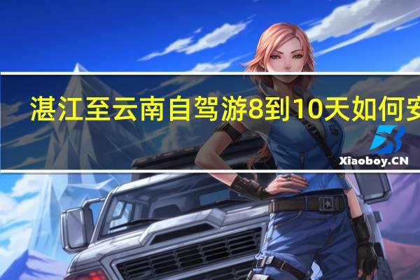 湛江至云南自驾游8到10天如何安排