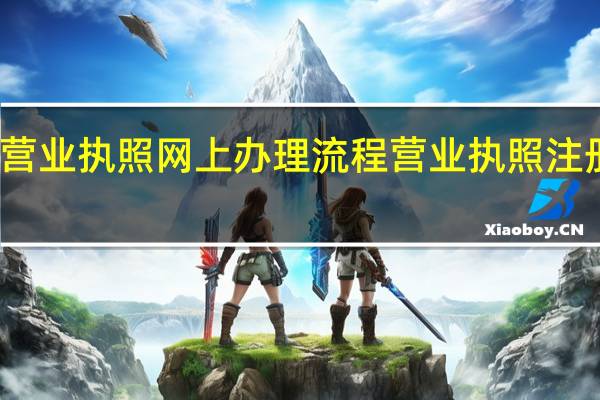 湛江营业执照网上办理流程 营业执照注册怎么办理