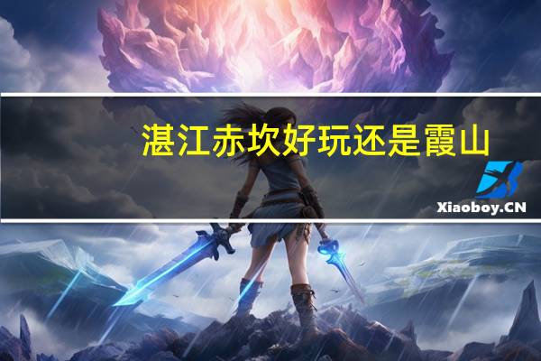 湛江赤坎好玩还是霞山