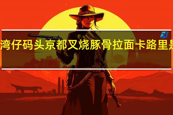 湾仔码头 京都叉烧豚骨拉面卡路里是多少