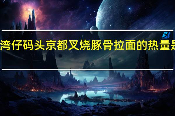 湾仔码头 京都叉烧豚骨拉面的热量是多少