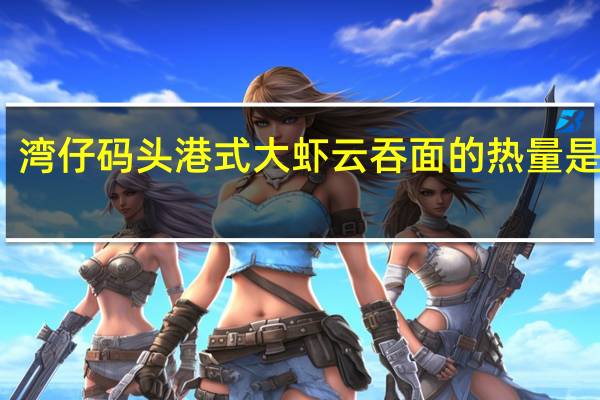 湾仔码头 港式大虾云吞面的热量是多少