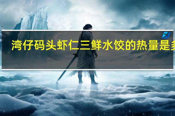 湾仔码头 虾仁三鲜水饺的热量是多少