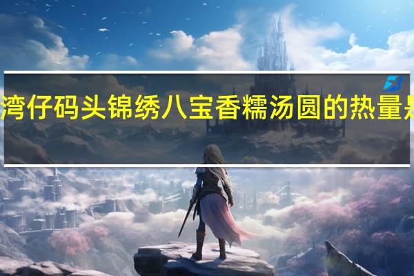 湾仔码头 锦绣八宝香糯汤圆的热量是多少