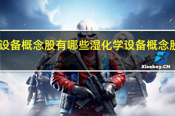 湿化学设备概念股有哪些 湿化学设备概念股一览表2021