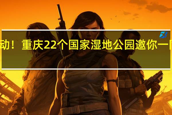 湿地保护宣传周启动！重庆22个国家湿地公园邀你一同守护！ 到底什么情况嘞