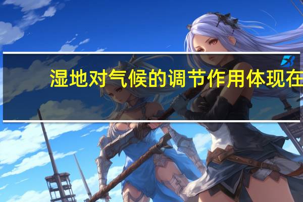 湿地对气候的调节作用体现在