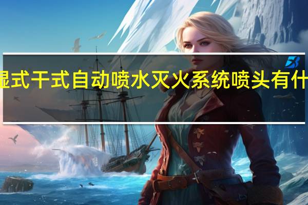 湿式干式自动喷水灭火系统喷头有什么不同