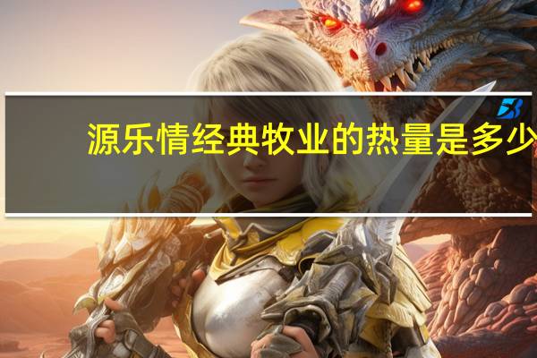 源乐情 经典牧业的热量是多少