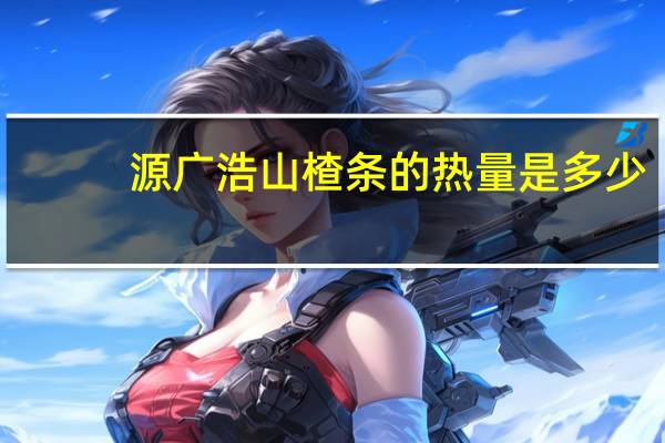 源广浩 山楂条的热量是多少