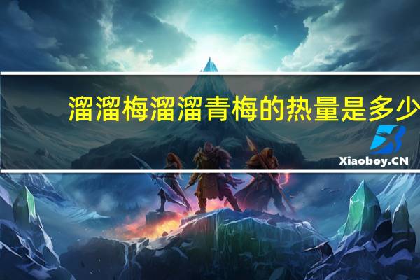 溜溜梅 溜溜青梅的热量是多少