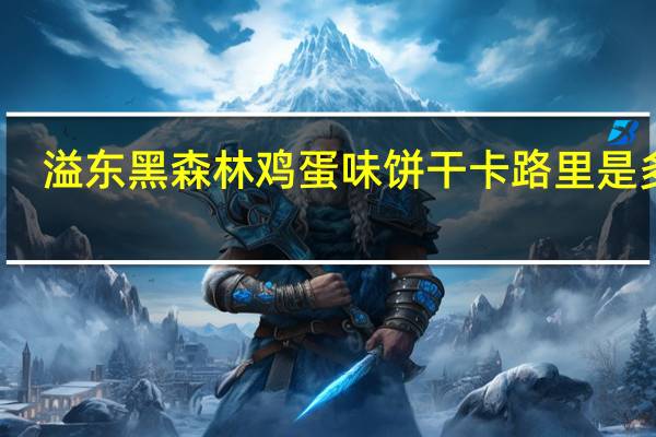 溢东 黑森林鸡蛋味饼干卡路里是多少