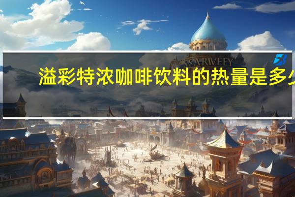 溢彩 特浓咖啡饮料的热量是多少