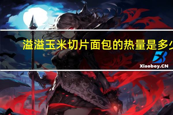 溢溢 玉米切片面包的热量是多少