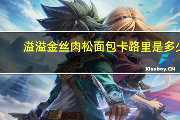 溢溢 金丝肉松面包卡路里是多少