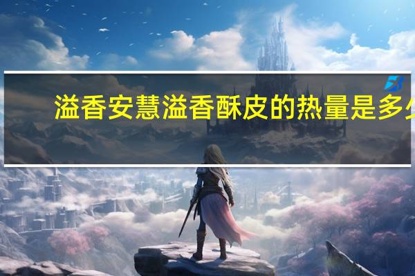溢香安慧 溢香酥皮的热量是多少
