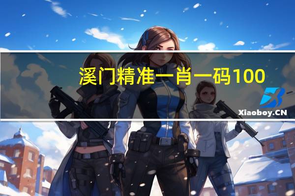 溪门精准一肖一码100,战争精选解释落实_Sims13.14.87