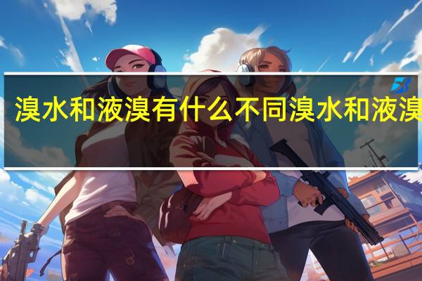 溴水和液溴有什么不同 溴水和液溴区别