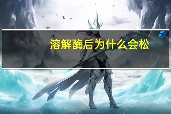 溶解酶后为什么会松(溶解酶能恢复原来的样子吗)