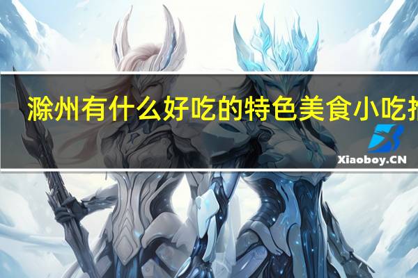 滁州有什么好吃的特色美食小吃推荐