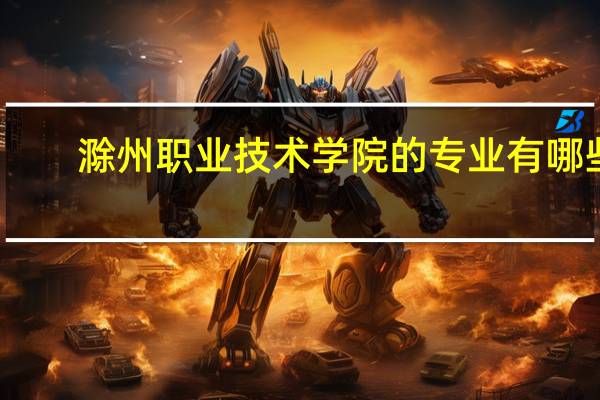 滁州职业技术学院的专业有哪些