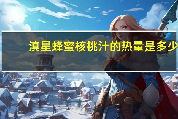 滇星 蜂蜜核桃汁的热量是多少