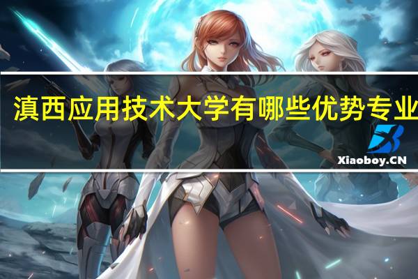 滇西应用技术大学有哪些优势专业推荐