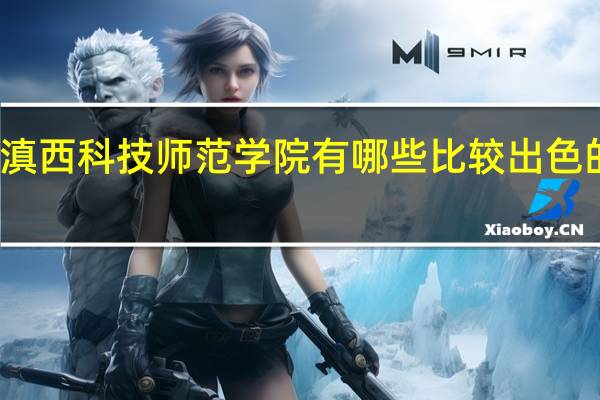 滇西科技师范学院有哪些比较出色的专业