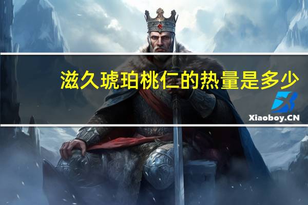 滋久 琥珀桃仁的热量是多少