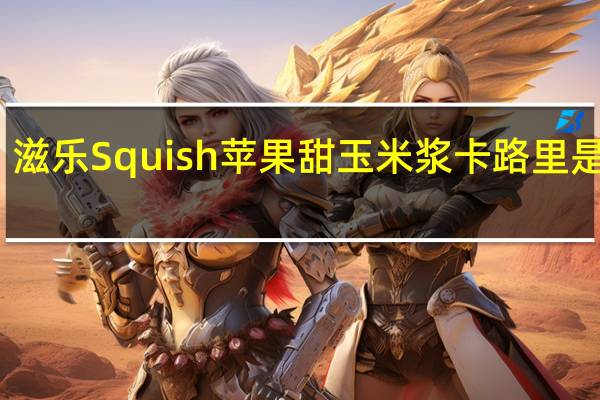 滋乐 Squish 苹果甜玉米浆卡路里是多少