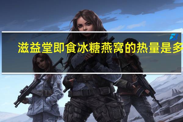 滋益堂 即食冰糖燕窝的热量是多少