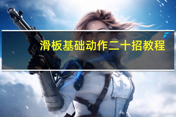 滑板基础动作二十招教程（滑板基础动作二十招）