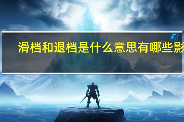 滑档和退档是什么意思 有哪些影响