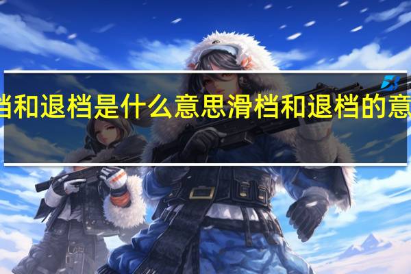 滑档和退档是什么意思 滑档和退档的意思是什么