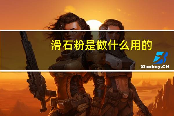 滑石粉是做什么用的（滑石粉-微细无砂性的粉末简介）